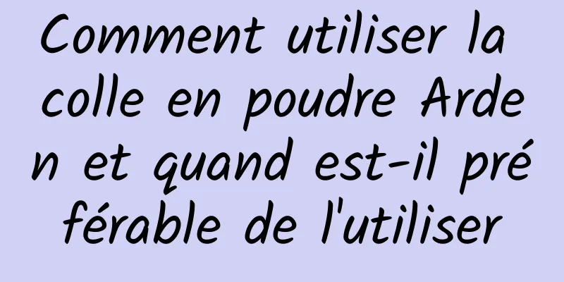 Comment utiliser la colle en poudre Arden et quand est-il préférable de l'utiliser