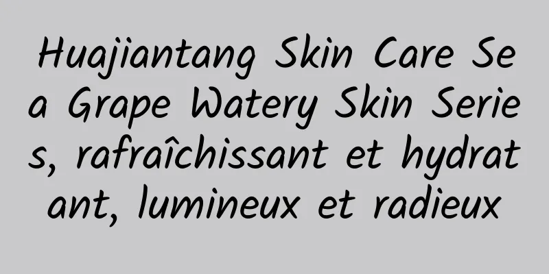 Huajiantang Skin Care Sea Grape Watery Skin Series, rafraîchissant et hydratant, lumineux et radieux