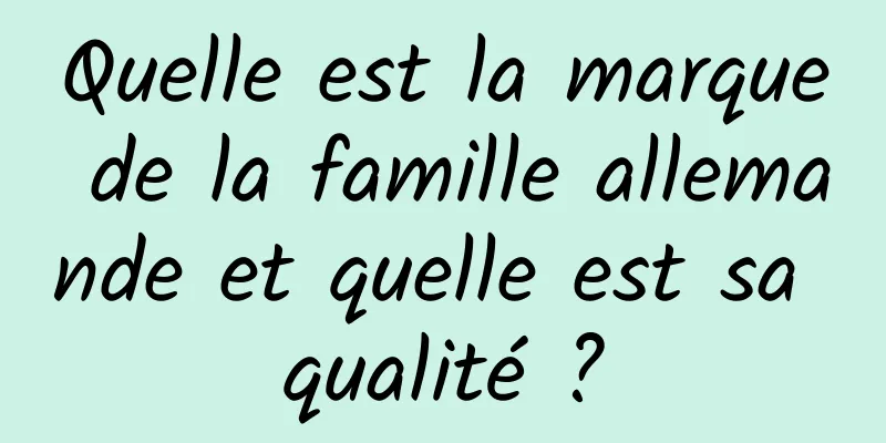 Quelle est la marque de la famille allemande et quelle est sa qualité ?