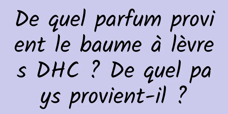 De quel parfum provient le baume à lèvres DHC ? De quel pays provient-il ?