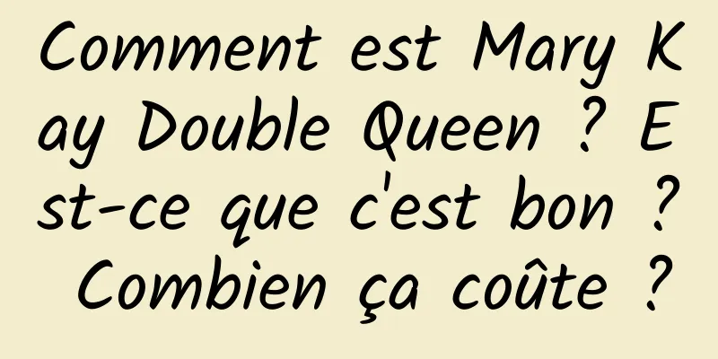 Comment est Mary Kay Double Queen ? Est-ce que c'est bon ? Combien ça coûte ?