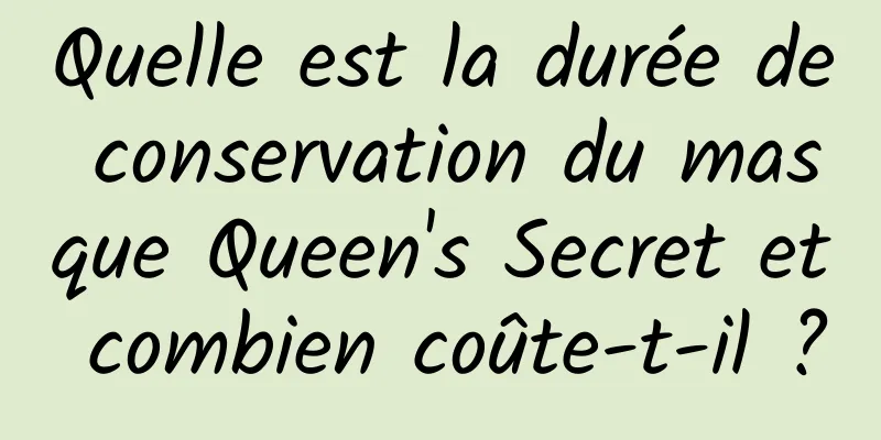 Quelle est la durée de conservation du masque Queen's Secret et combien coûte-t-il ?
