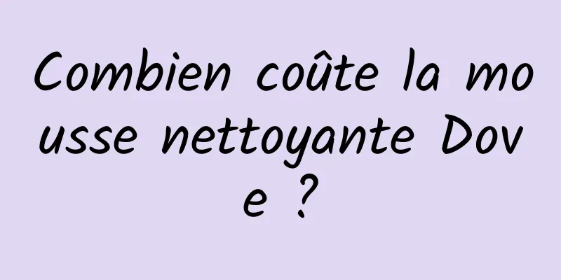 Combien coûte la mousse nettoyante Dove ?