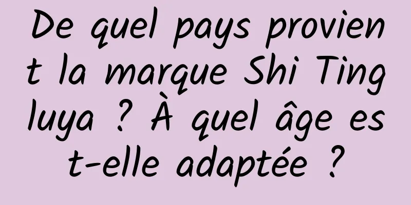 De quel pays provient la marque Shi Tingluya ? À quel âge est-elle adaptée ?