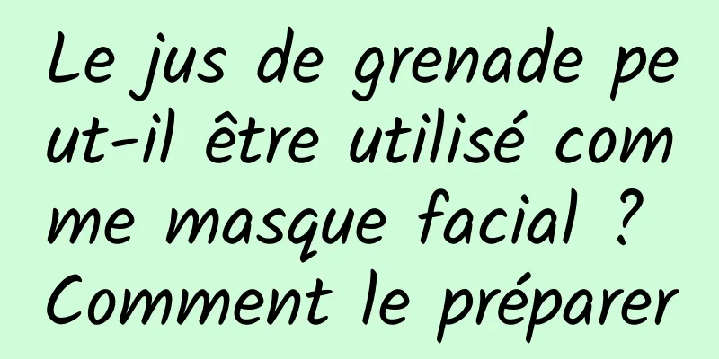 Le jus de grenade peut-il être utilisé comme masque facial ? Comment le préparer