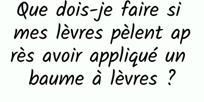 Que dois-je faire si mes lèvres pèlent après avoir appliqué un baume à lèvres ?