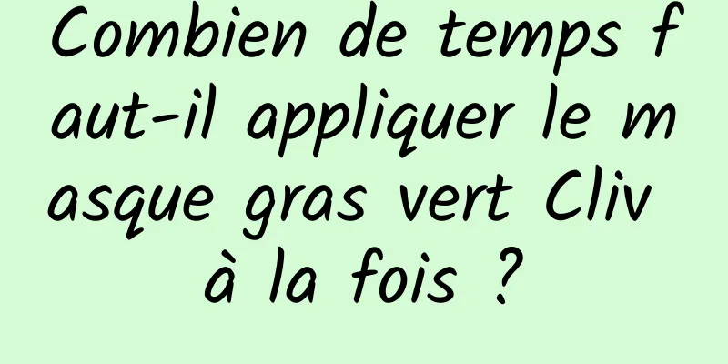 Combien de temps faut-il appliquer le masque gras vert Cliv à la fois ?