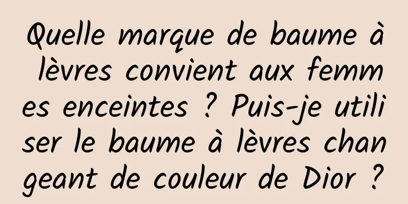 Quelle marque de baume à lèvres convient aux femmes enceintes ? Puis-je utiliser le baume à lèvres changeant de couleur de Dior ?