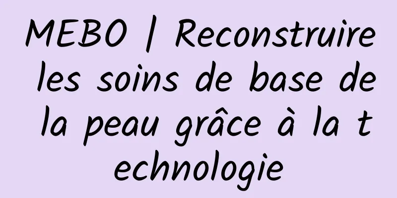 MEBO | Reconstruire les soins de base de la peau grâce à la technologie