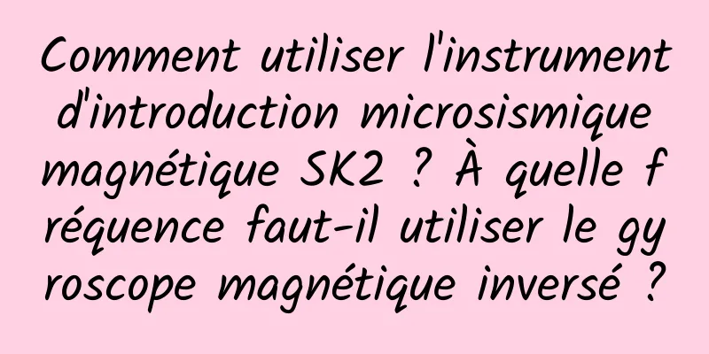 Comment utiliser l'instrument d'introduction microsismique magnétique SK2 ? À quelle fréquence faut-il utiliser le gyroscope magnétique inversé ?
