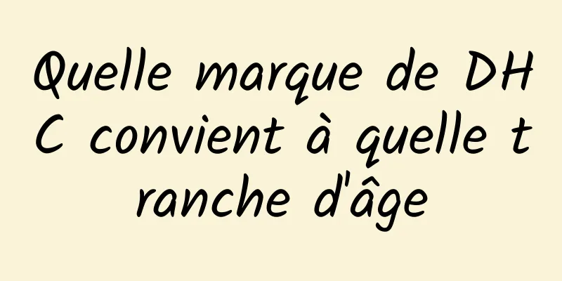 Quelle marque de DHC convient à quelle tranche d'âge