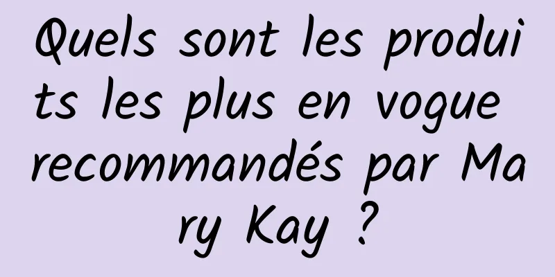 Quels sont les produits les plus en vogue recommandés par Mary Kay ?
