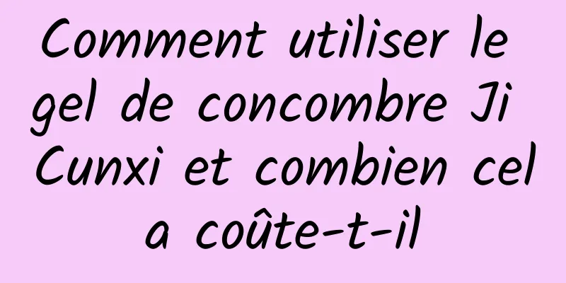 Comment utiliser le gel de concombre Ji Cunxi et combien cela coûte-t-il