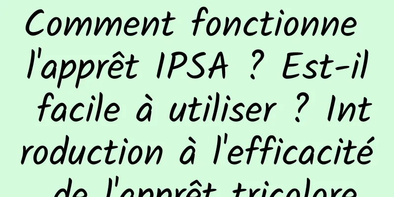 Comment fonctionne l'apprêt IPSA ? Est-il facile à utiliser ? Introduction à l'efficacité de l'apprêt tricolore