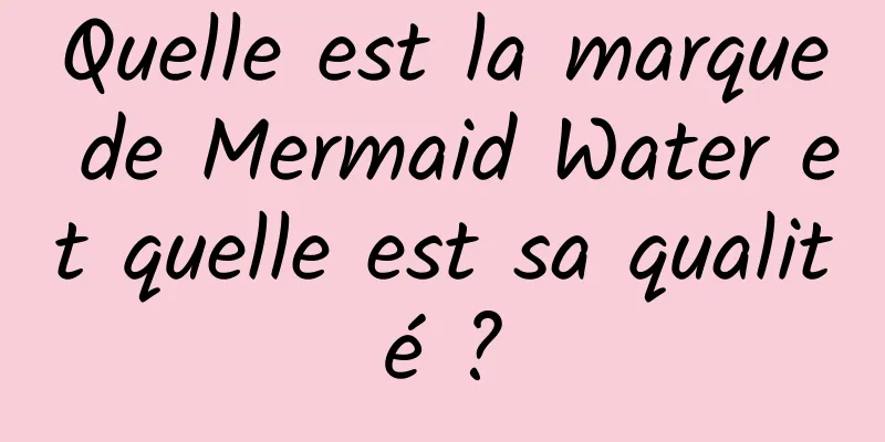 Quelle est la marque de Mermaid Water et quelle est sa qualité ?