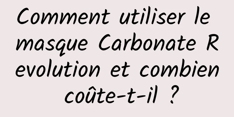 Comment utiliser le masque Carbonate Revolution et combien coûte-t-il ?