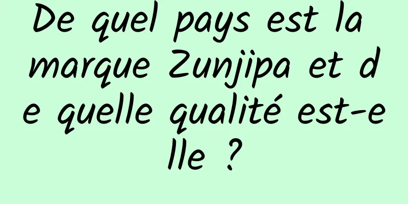 De quel pays est la marque Zunjipa et de quelle qualité est-elle ?