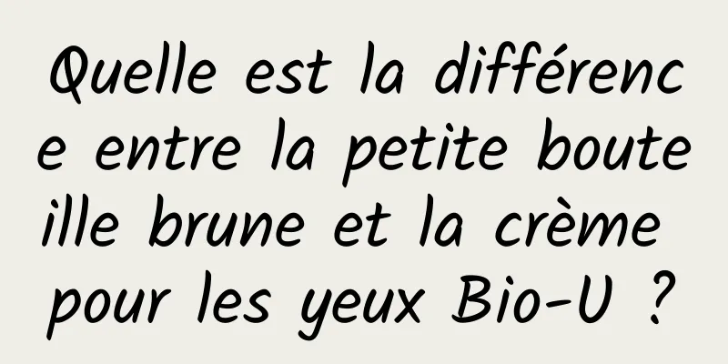 Quelle est la différence entre la petite bouteille brune et la crème pour les yeux Bio-U ?