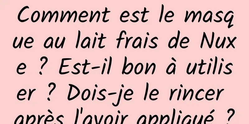 Comment est le masque au lait frais de Nuxe ? Est-il bon à utiliser ? Dois-je le rincer après l'avoir appliqué ?