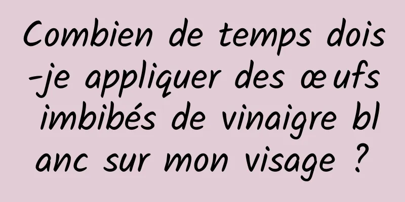 Combien de temps dois-je appliquer des œufs imbibés de vinaigre blanc sur mon visage ?