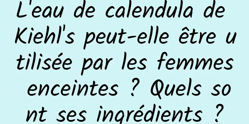 L'eau de calendula de Kiehl's peut-elle être utilisée par les femmes enceintes ? Quels sont ses ingrédients ?