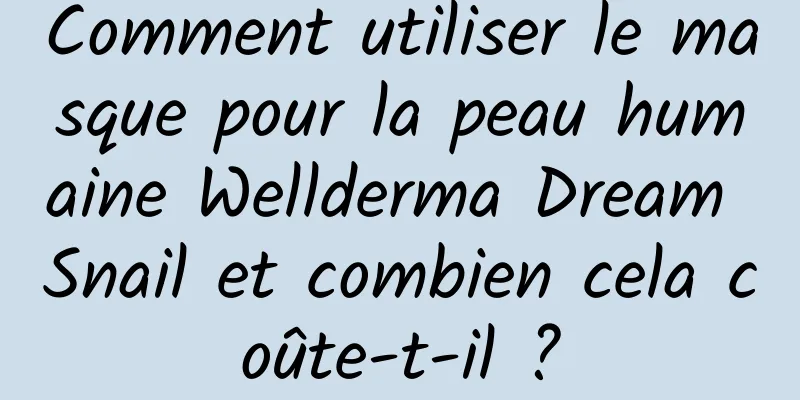 Comment utiliser le masque pour la peau humaine Wellderma Dream Snail et combien cela coûte-t-il ?