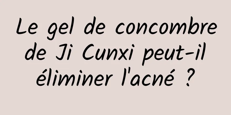 Le gel de concombre de Ji Cunxi peut-il éliminer l'acné ?