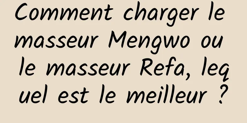 Comment charger le masseur Mengwo ou le masseur Refa, lequel est le meilleur ?