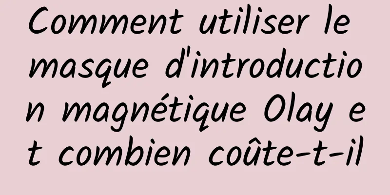 Comment utiliser le masque d'introduction magnétique Olay et combien coûte-t-il