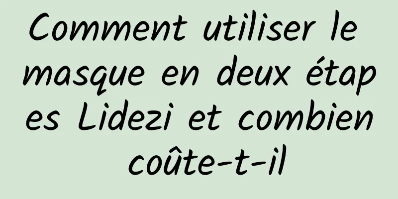 Comment utiliser le masque en deux étapes Lidezi et combien coûte-t-il