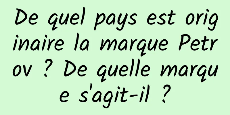 De quel pays est originaire la marque Petrov ? De quelle marque s'agit-il ?