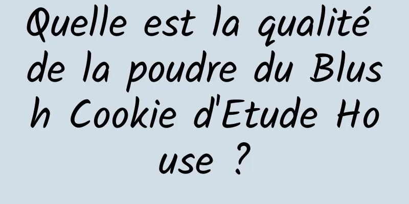 Quelle est la qualité de la poudre du Blush Cookie d'Etude House ?