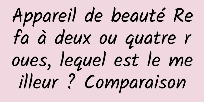 Appareil de beauté Refa à deux ou quatre roues, lequel est le meilleur ? Comparaison