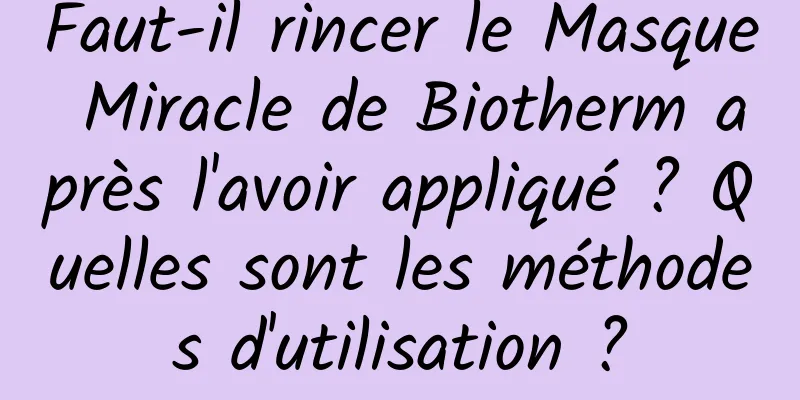Faut-il rincer le Masque Miracle de Biotherm après l'avoir appliqué ? Quelles sont les méthodes d'utilisation ?