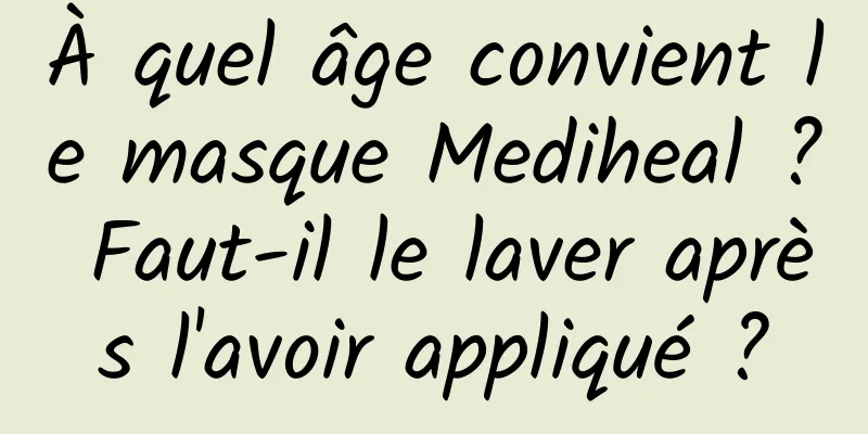 À quel âge convient le masque Mediheal ? Faut-il le laver après l'avoir appliqué ?