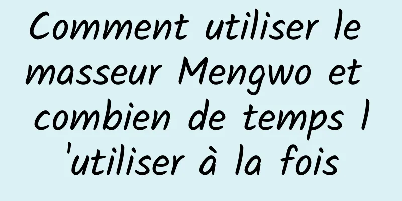 Comment utiliser le masseur Mengwo et combien de temps l'utiliser à la fois