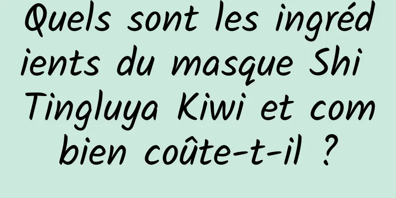 Quels sont les ingrédients du masque Shi Tingluya Kiwi et combien coûte-t-il ?