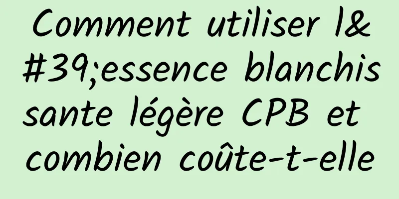 Comment utiliser l'essence blanchissante légère CPB et combien coûte-t-elle