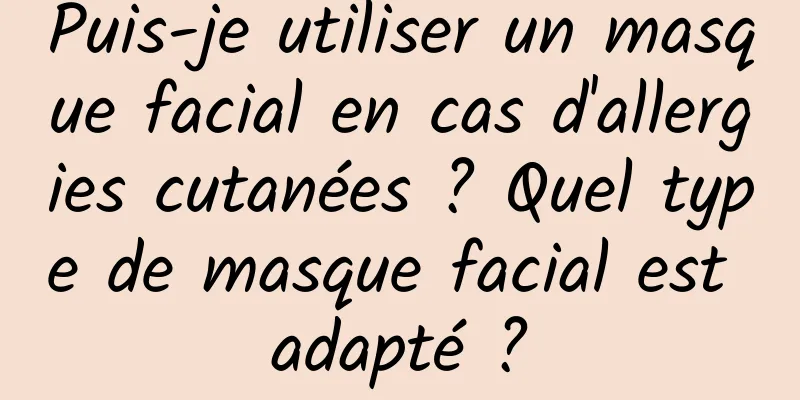 Puis-je utiliser un masque facial en cas d'allergies cutanées ? Quel type de masque facial est adapté ?
