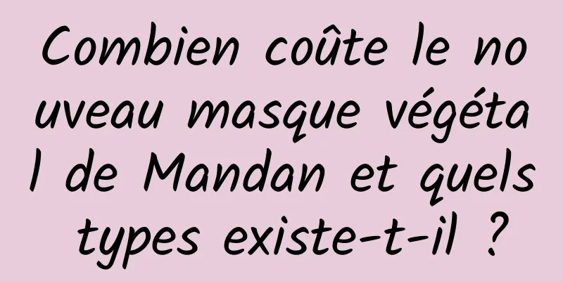 Combien coûte le nouveau masque végétal de Mandan et quels types existe-t-il ?