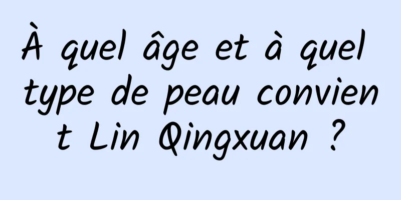 À quel âge et à quel type de peau convient Lin Qingxuan ?