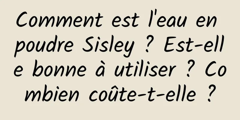 Comment est l'eau en poudre Sisley ? Est-elle bonne à utiliser ? Combien coûte-t-elle ?