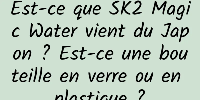 Est-ce que SK2 Magic Water vient du Japon ? Est-ce une bouteille en verre ou en plastique ?