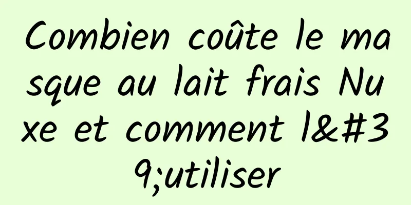 Combien coûte le masque au lait frais Nuxe et comment l'utiliser