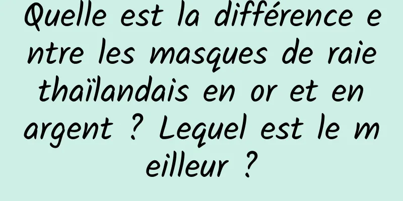 Quelle est la différence entre les masques de raie thaïlandais en or et en argent ? Lequel est le meilleur ?