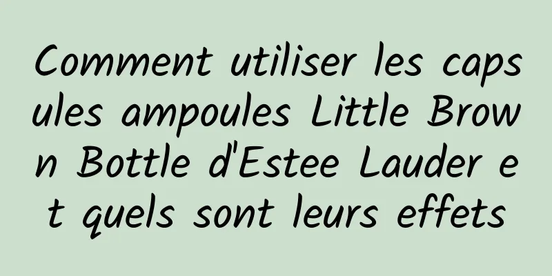 Comment utiliser les capsules ampoules Little Brown Bottle d'Estee Lauder et quels sont leurs effets