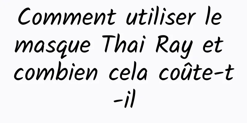 Comment utiliser le masque Thai Ray et combien cela coûte-t-il