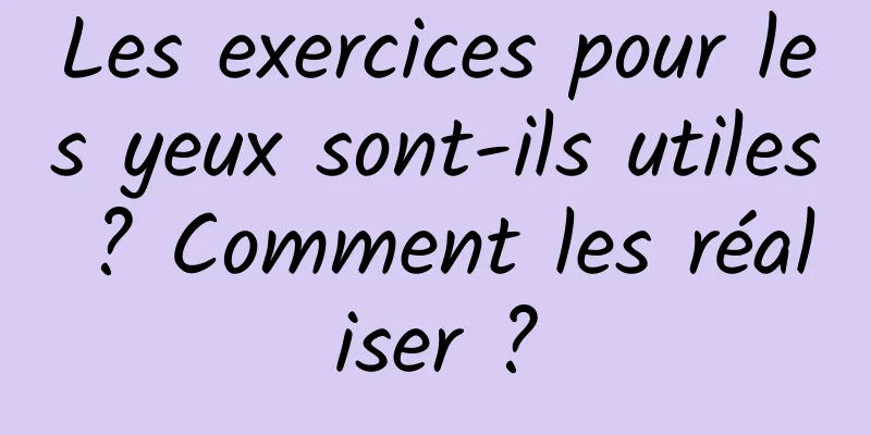 Les exercices pour les yeux sont-ils utiles ? Comment les réaliser ?