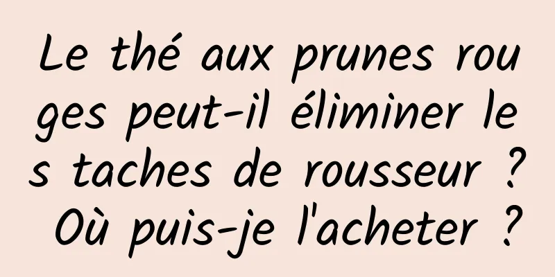 Le thé aux prunes rouges peut-il éliminer les taches de rousseur ? Où puis-je l'acheter ?