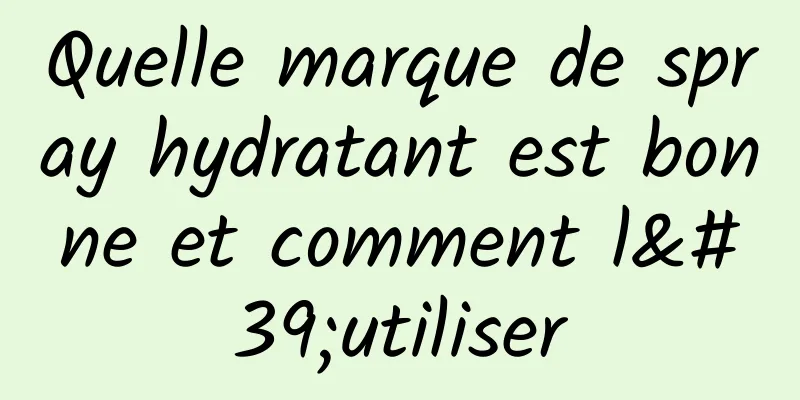 Quelle marque de spray hydratant est bonne et comment l'utiliser